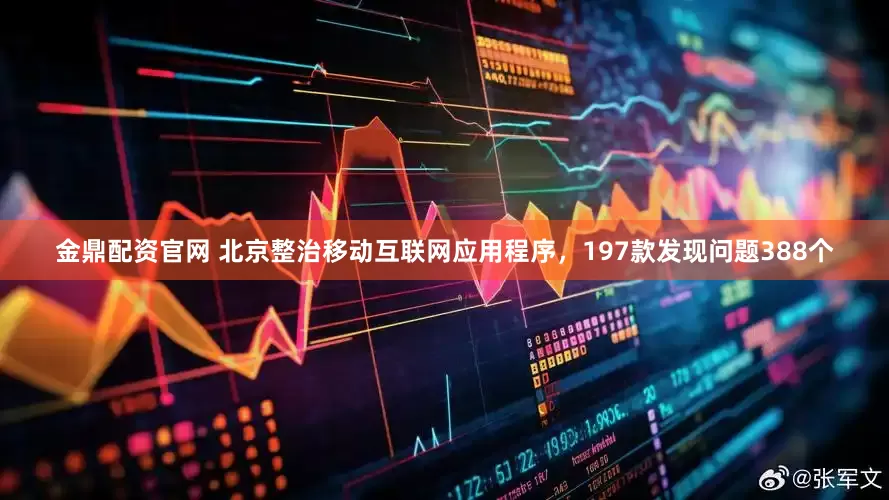金鼎配资官网 北京整治移动互联网应用程序，197款发现问题388个