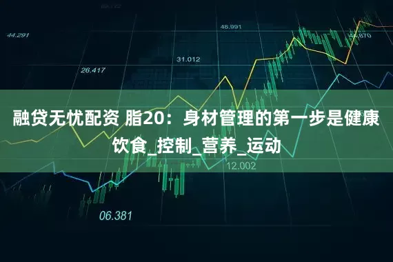 融贷无忧配资 脂20：身材管理的第一步是健康饮食_控制_营养_运动