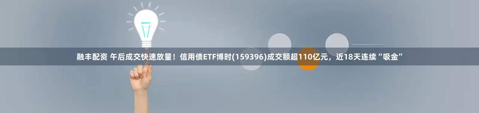 融丰配资 午后成交快速放量！信用债ETF博时(159396)成交额超110亿元，近18天连续“吸金”