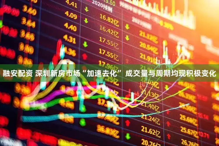 融安配资 深圳新房市场“加速去化” 成交量与周期均现积极变化