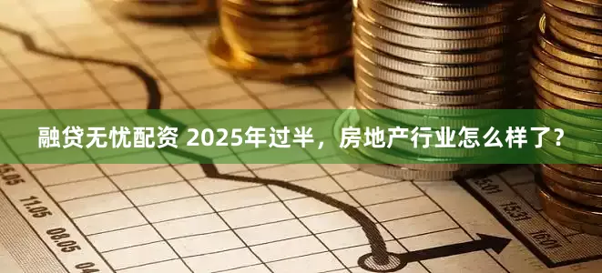 融贷无忧配资 2025年过半，房地产行业怎么样了？