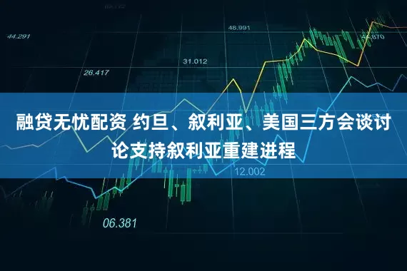 融贷无忧配资 约旦、叙利亚、美国三方会谈讨论支持叙利亚重建进程