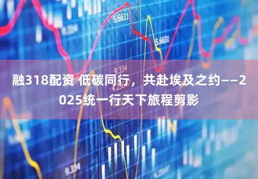 融318配资 低碳同行，共赴埃及之约——2025统一行天下旅程剪影