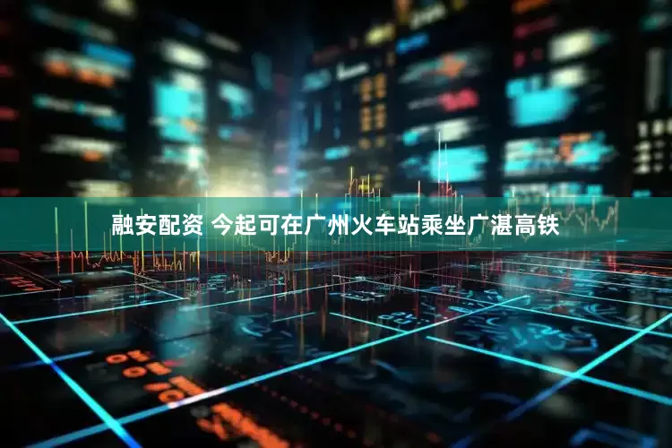 融安配资 今起可在广州火车站乘坐广湛高铁