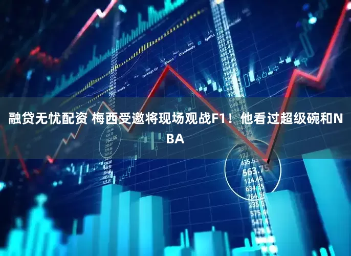 融贷无忧配资 梅西受邀将现场观战F1！他看过超级碗和NBA