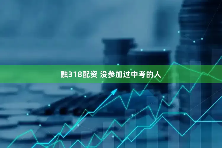融318配资 没参加过中考的人